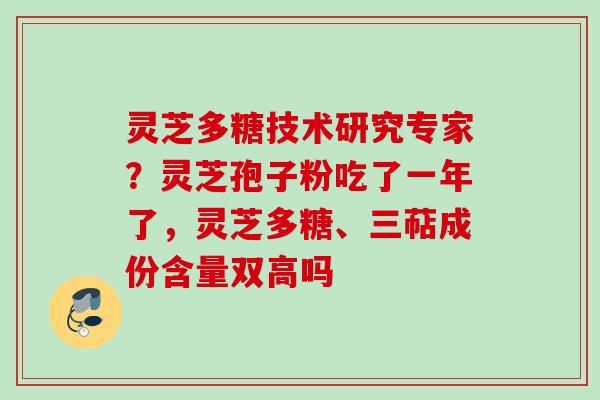 灵芝多糖技术研究专家？灵芝孢子粉吃了一年了，灵芝多糖、三萜成份含量双高吗