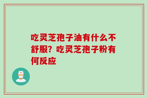 吃灵芝孢子油有什么不舒服？吃灵芝孢子粉有何反应