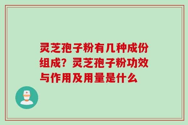 灵芝孢子粉有几种成份组成？灵芝孢子粉功效与作用及用量是什么