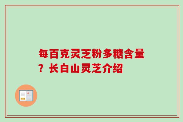 每百克灵芝粉多糖含量？长白山灵芝介绍