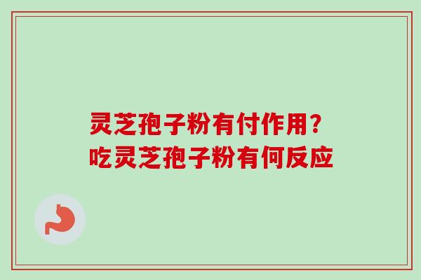 灵芝孢子粉有付作用？吃灵芝孢子粉有何反应