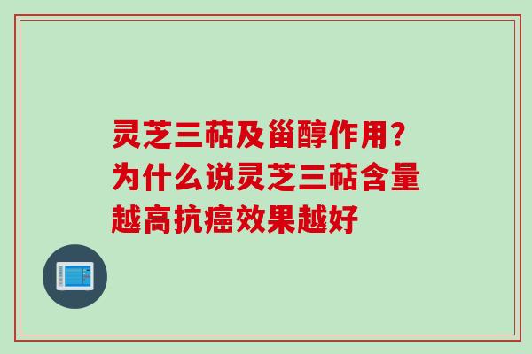 灵芝三萜及甾醇作用？为什么说灵芝三萜含量越高抗癌效果越好