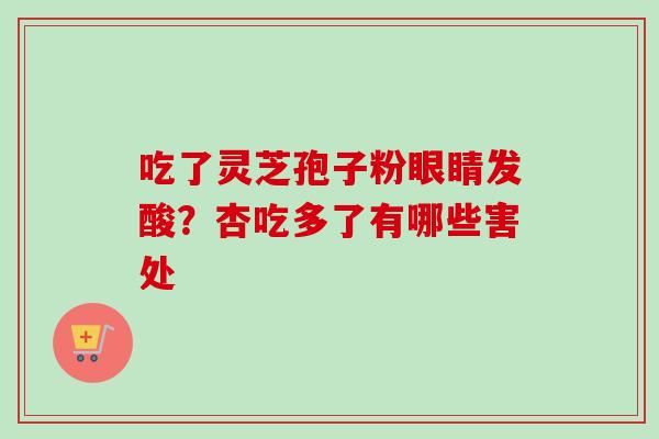 吃了灵芝孢子粉眼睛发酸？杏吃多了有哪些害处
