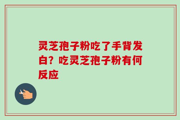 灵芝孢子粉吃了手背发白？吃灵芝孢子粉有何反应