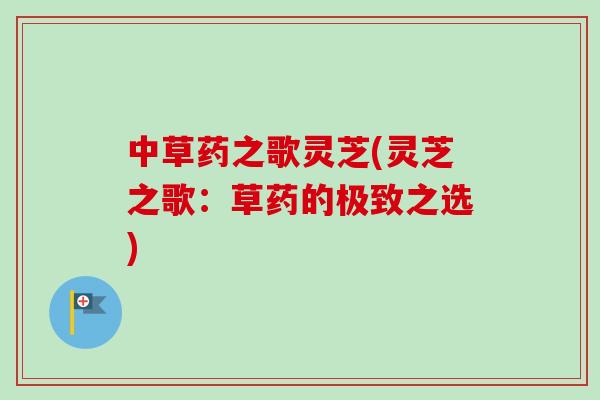 中草药之歌灵芝(灵芝之歌：草药的极致之选)