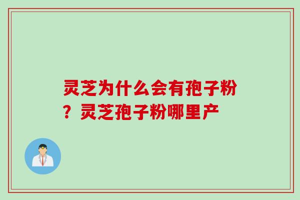 灵芝为什么会有孢子粉？灵芝孢子粉哪里产
