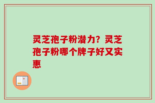 灵芝孢子粉潜力？灵芝孢子粉哪个牌子好又实惠