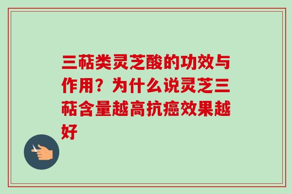 三萜类灵芝酸的功效与作用?为什么说灵芝三萜含量越高抗效果越好 三萜类灵芝酸的功效与作用?为什么说灵芝三萜含量越高抗效果越好