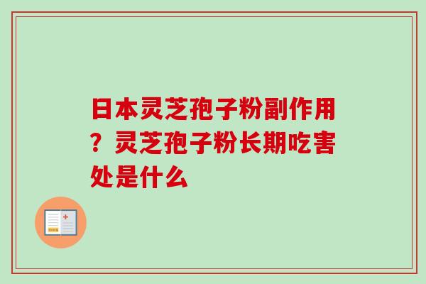 日本灵芝孢子粉副作用？灵芝孢子粉长期吃害处是什么