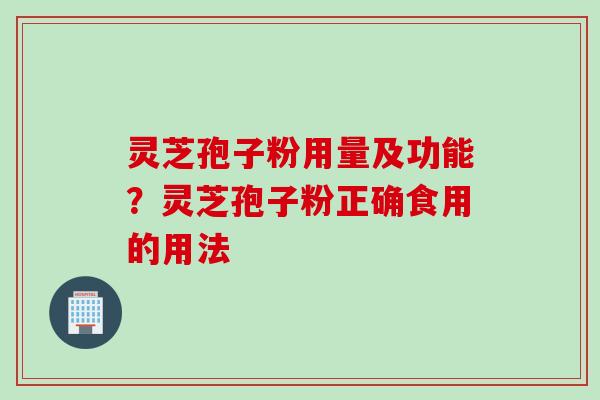 灵芝孢子粉用量及功能?灵芝孢子粉正确食用的用法 灵芝孢子粉用量及功能?灵芝孢子粉正确食用的用法