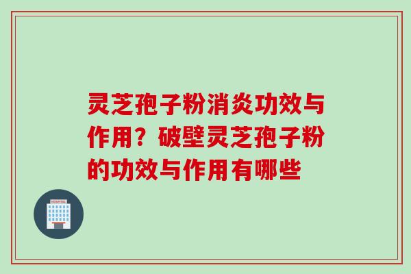 灵芝孢子粉功效与作用?破壁灵芝孢子粉的功效与作用有哪些 灵芝孢子粉功效与作用?破壁灵芝孢子粉的功效与作用有哪些