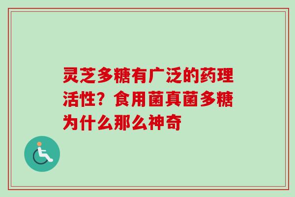 灵芝多糖有广泛的药理活性?食用菌真菌多糖为什么那么神奇 灵芝多糖有广泛的药理活性?食用菌真菌多糖为什么那么神奇