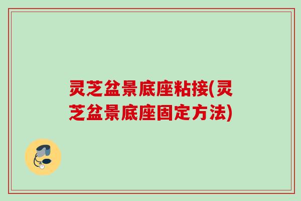 灵芝盆景底座粘接(灵芝盆景底座固定方法) 灵芝盆景底座粘接(灵芝盆景底座固定方法)