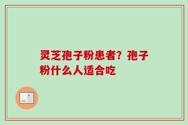 灵芝孢子粉患者?孢子粉什么人适合吃 灵芝孢子粉患者?孢子粉什么人适合吃