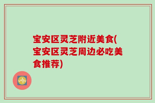宝安区灵芝附近美食(宝安区灵芝周边必吃美食推荐) 宝安区灵芝附近美食(宝安区灵芝周边必吃美食推荐)