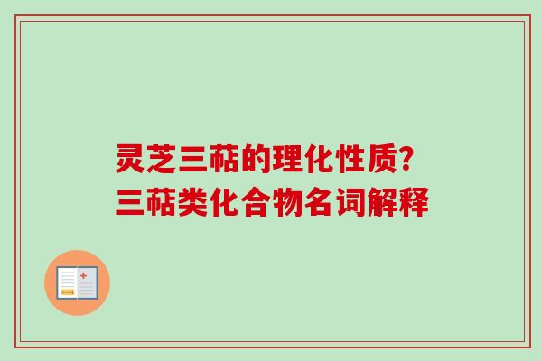 灵芝三萜的理化性质？三萜类化合物名词解释