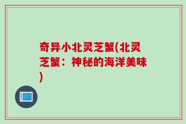 奇异小北灵芝蟹(北灵芝蟹：神秘的海洋美味)