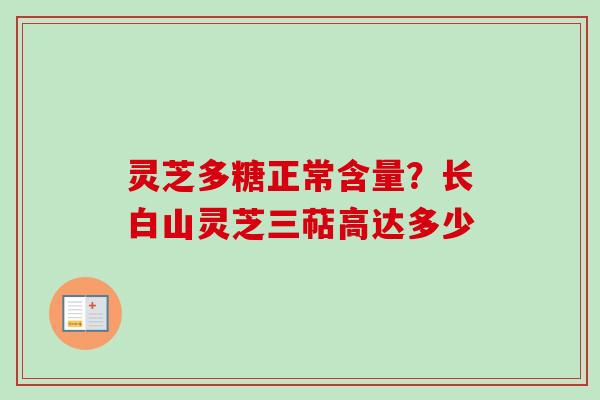 灵芝多糖正常含量？长白山灵芝三萜高达多少