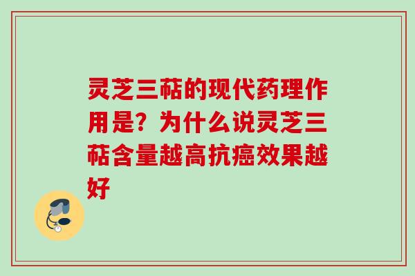 灵芝三萜的现代药理作用是？为什么说灵芝三萜含量越高抗癌效果越好