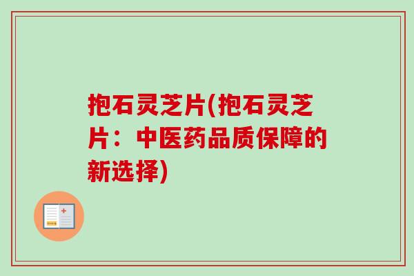 抱石灵芝片(抱石灵芝片：中医药品质保障的新选择)