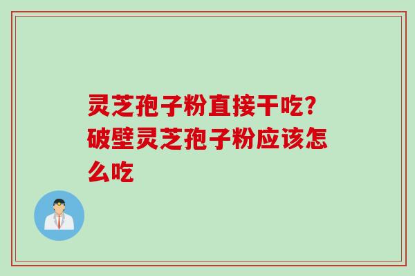 灵芝孢子粉直接干吃？破壁灵芝孢子粉应该怎么吃