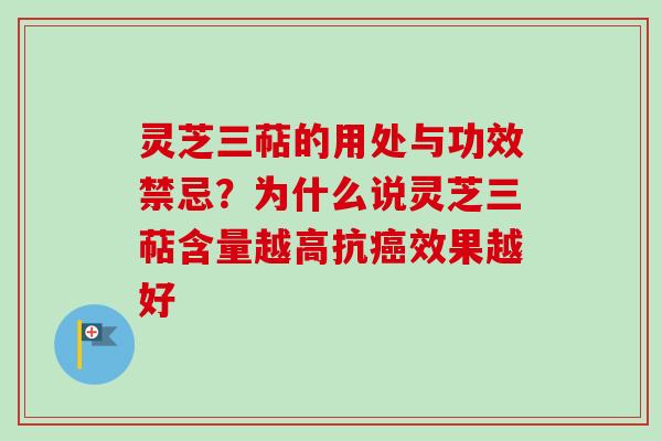 灵芝三萜的用处与功效禁忌?为什么说灵芝三萜含量越高抗效果越好 灵芝三萜的用处与功效禁忌?为什么说灵芝三萜含量越高抗效果越好