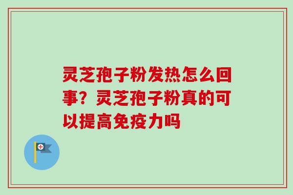 灵芝孢子粉发热怎么回事？灵芝孢子粉真的可以提高免疫力吗