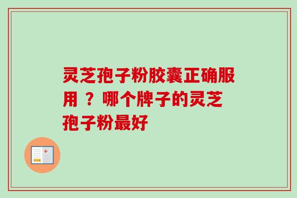 灵芝孢子粉胶囊正确服用 ？哪个牌子的灵芝孢子粉最好
