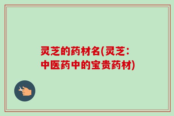 灵芝的药材名(灵芝:中医药中的宝贵药材) 灵芝的药材名(灵芝:中医药中的宝贵药材)