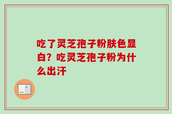 吃了灵芝孢子粉肤色显白？吃灵芝孢子粉为什么出汗