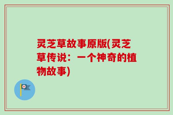 灵芝草故事原版(灵芝草传说:一个神奇的植物故事) 灵芝草故事原版(灵芝草传说:一个神奇的植物故事)