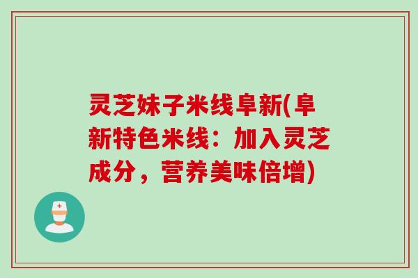 灵芝妹子米线阜新(阜新特色米线：加入灵芝成分，营养美味倍增)