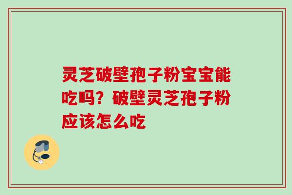 灵芝破壁孢子粉宝宝能吃吗？破壁灵芝孢子粉应该怎么吃