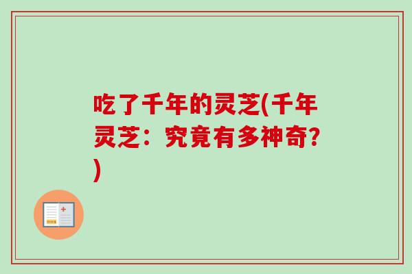 吃了千年的灵芝(千年灵芝：究竟有多神奇？)