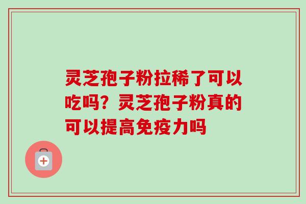 灵芝孢子粉拉稀了可以吃吗？灵芝孢子粉真的可以提高免疫力吗