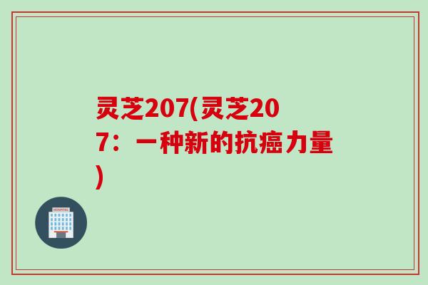 灵芝207(灵芝207:一种新的抗力量) 灵芝207(灵芝207:一种新的抗力量)