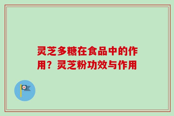 灵芝多糖在食品中的作用？灵芝粉功效与作用