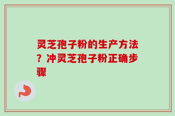 灵芝孢子粉的生产方法？冲灵芝孢子粉正确步骤