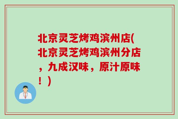 北京灵芝烤鸡滨州店(北京灵芝烤鸡滨州分店，九成汉味，原汁原味！)