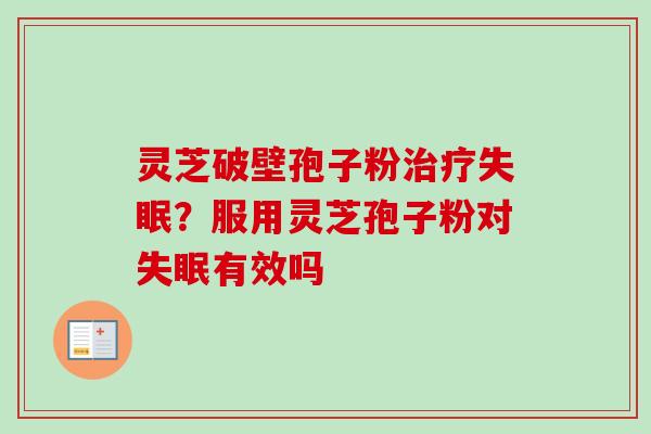 灵芝破壁孢子粉治疗失眠？服用灵芝孢子粉对失眠有效吗