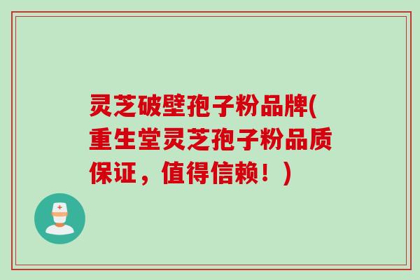 灵芝破壁孢子粉品牌(重生堂灵芝孢子粉品质保证，值得信赖！)