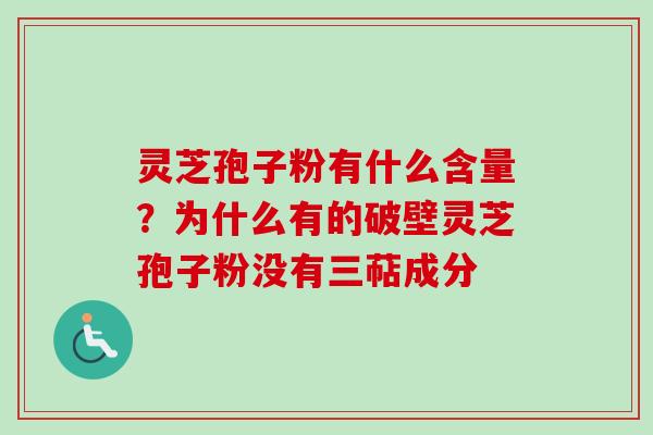 灵芝孢子粉有什么含量？为什么有的破壁灵芝孢子粉没有三萜成分
