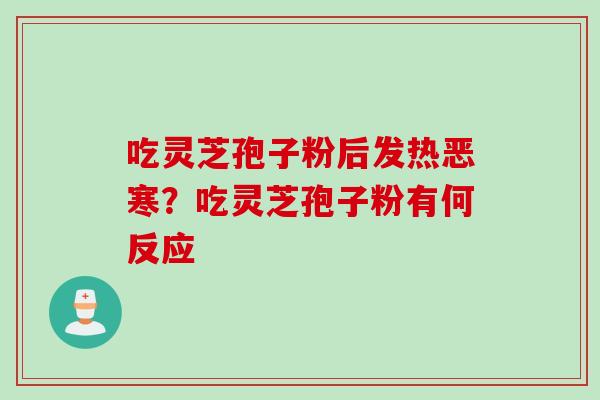 吃灵芝孢子粉后发热恶寒？吃灵芝孢子粉有何反应