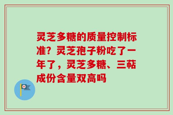 灵芝多糖的质量控制标准？灵芝孢子粉吃了一年了，灵芝多糖、三萜成份含量双高吗