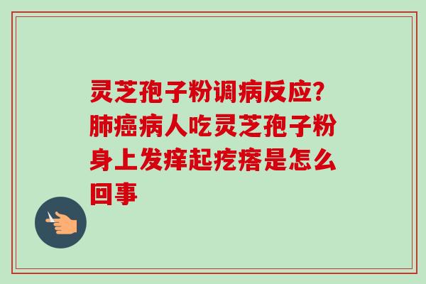 灵芝孢子粉调病反应？肺癌病人吃灵芝孢子粉身上发痒起疙瘩是怎么回事