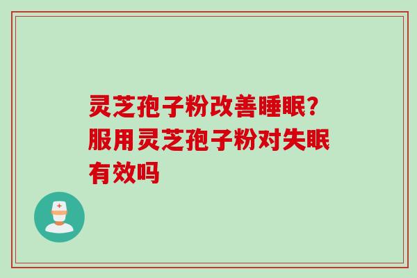 灵芝孢子粉改善睡眠？服用灵芝孢子粉对失眠有效吗
