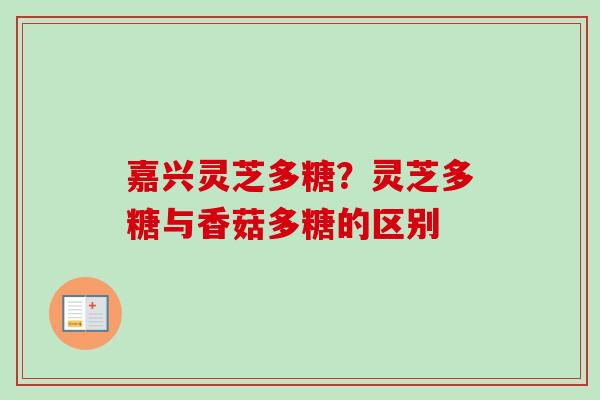 嘉兴灵芝多糖？灵芝多糖与香菇多糖的区别