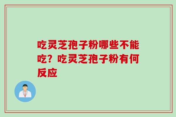 吃灵芝孢子粉哪些不能吃?吃灵芝孢子粉有何反应 吃灵芝孢子粉哪些不能吃?吃灵芝孢子粉有何反应