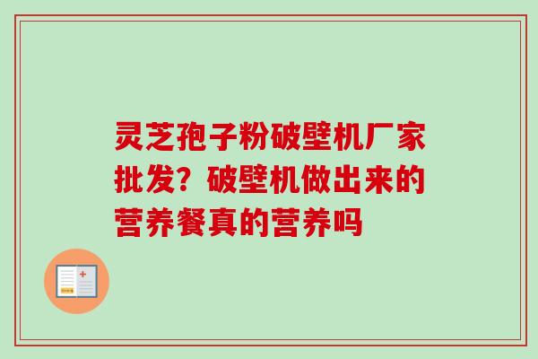灵芝孢子粉破壁机厂家批发？破壁机做出来的营养餐真的营养吗