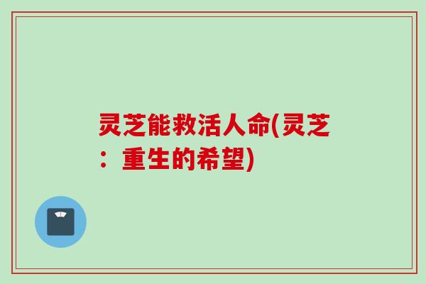 灵芝能救活人命(灵芝：重生的希望)